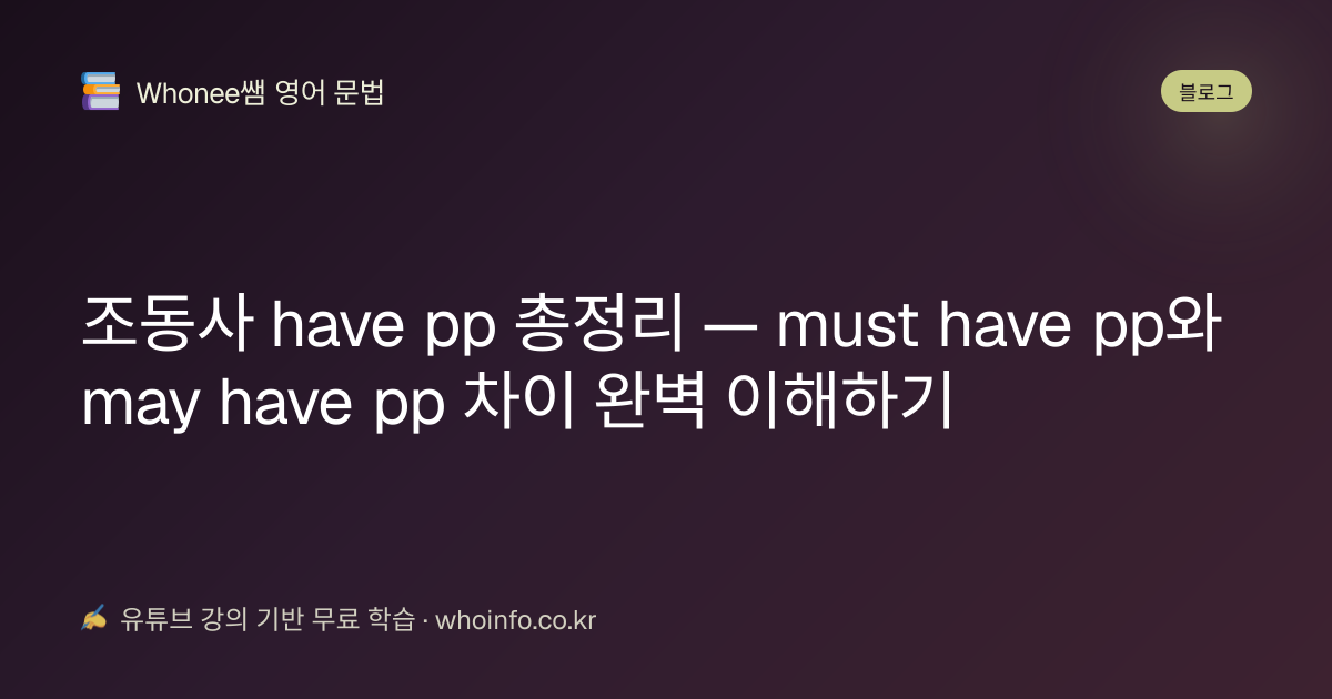 조동사 have pp 총정리 — must have pp와 may have pp 차이 완벽 이해하기 | Whonee쌤 영어 문법