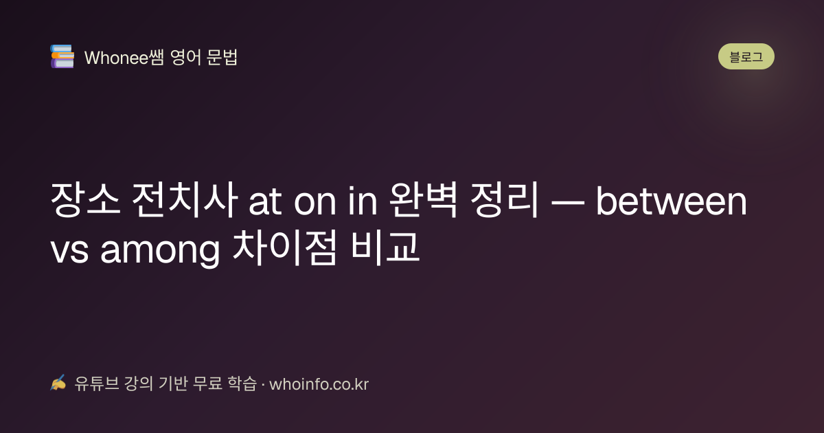 장소 전치사 at on in 완벽 정리 — between vs among 차이점 비교 | Whonee쌤 영어 문법